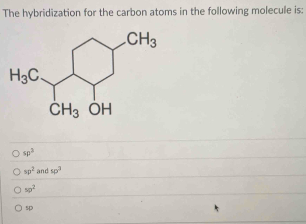 The hybridization for the carbon atoms in the following molecule is:
sp^3
sp^2 and sp^3
sp^2
sp