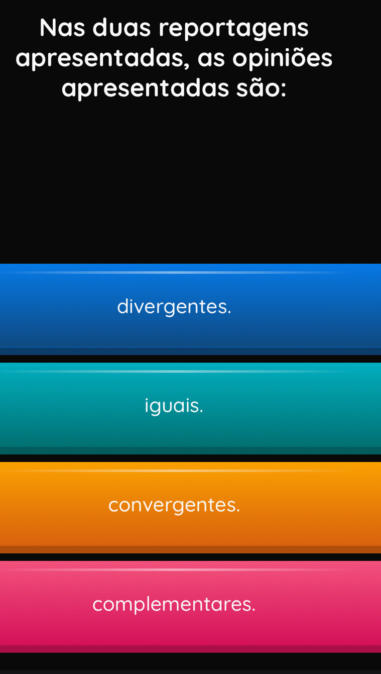 Nas duas reportagens
apresentadas, as opiniões
apresentadas são:
divergentes.
iguais.
convergentes.
complementares.