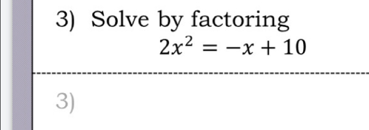 Solve by factoring
2x^2=-x+10
3)