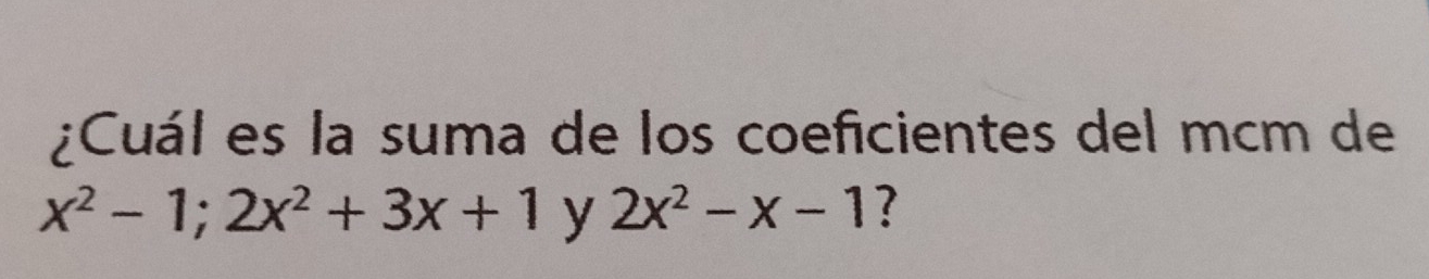 Cuál es la suma de los coeficientes del mcm de
x^2-1 : 2x^2+3x+1 y 2x^2-x-1 ？