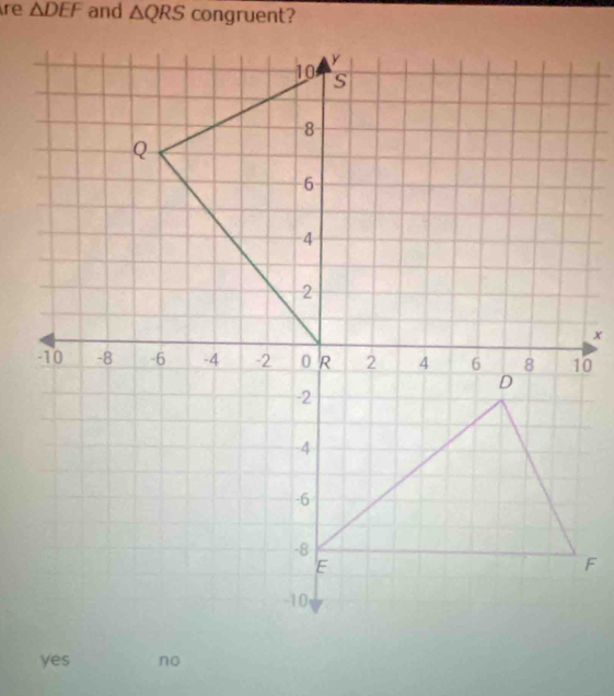 re △ DEF and △ QRS congruent?
yes no