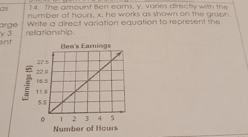 as ?4. The amount Ben earns, y, varies directly with the 
number of hours, x, he works as shown on the graph. 
arge Write a direct variation equation to represent the
y 3 relationship. 
ent 
Number of Hours