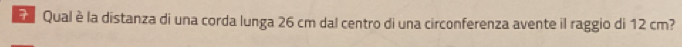 Qual è la distanza di una corda lunga 26 cm dal centro di una circonferenza avente il raggio di 12 cm?