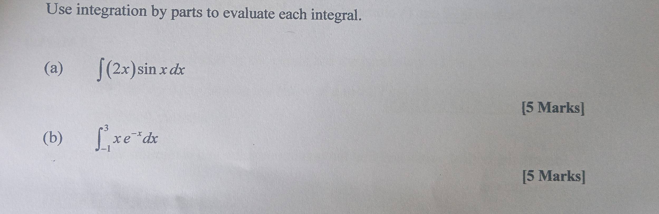 Use integration by parts to evaluate each integral. 
(a) ∈t (2x)sin xdx
[5 Marks] 
(b) ∈t _(-1)^3xe^(-x)dx
[5 Marks]