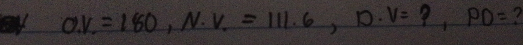 O.V.=180,N.V.=111.6,D.V=
PD=