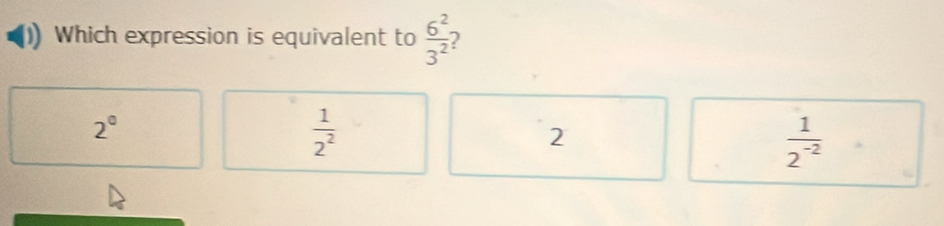 Which expression is equivalent to  6^2/3^2  2
2°
 1/2^2 
2
 1/2^(-2) 