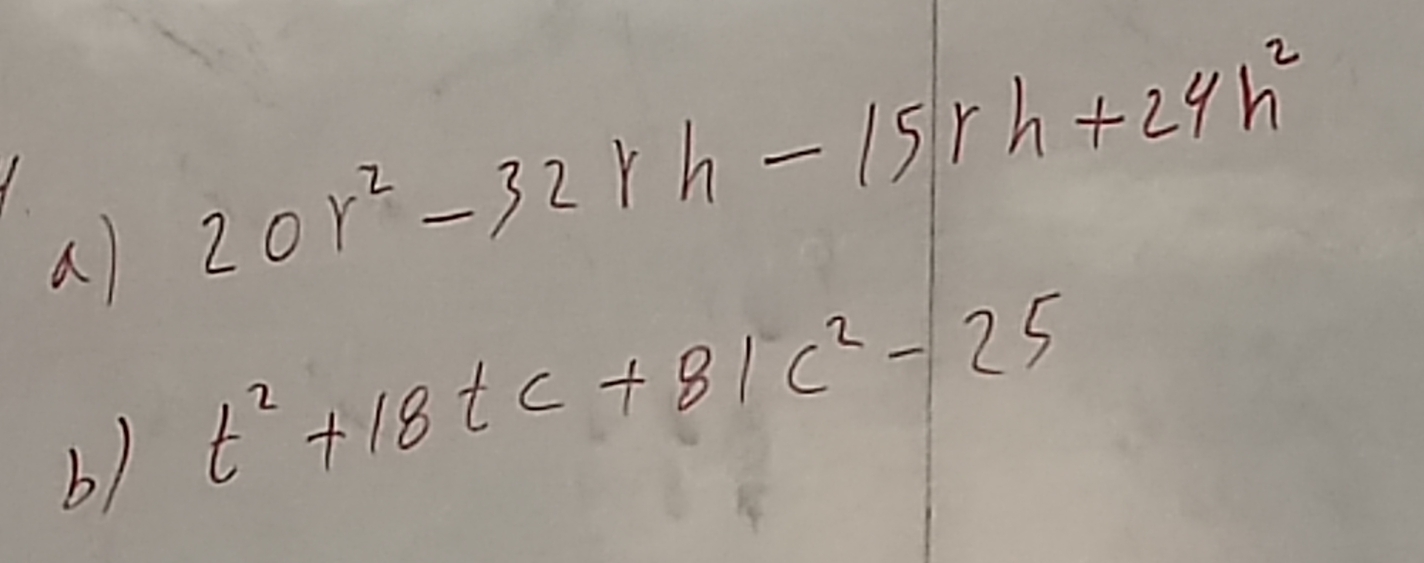 a 20r^2-32rh-15r. h+24h^2
b) t^2+18tc+81c^2-25