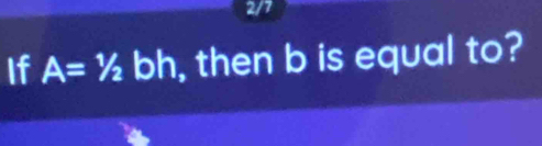 2/7 
If A=1/2 bh, then b is equal to?