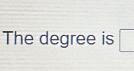 The degree is □