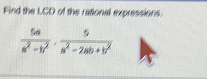 Find the LCD of the rational expressions.
 5a/a^2-b^2 ·  5/a^2-2ab+b^2 