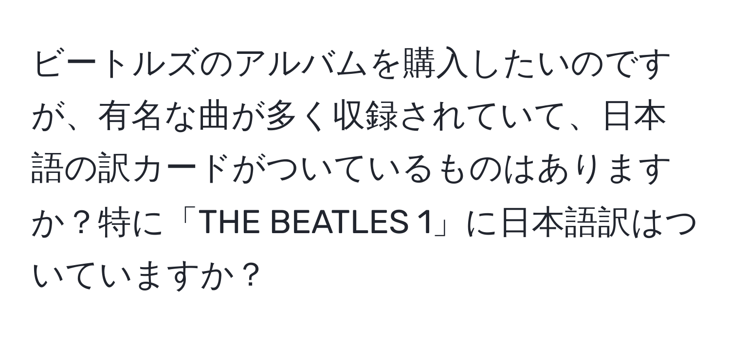 ビートルズのアルバムを購入したいのですが、有名な曲が多く収録されていて、日本語の訳カードがついているものはありますか？特に「THE BEATLES 1」に日本語訳はついていますか？