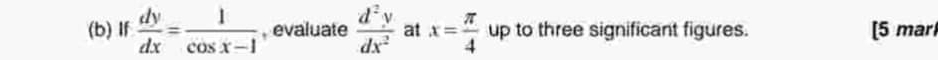 If  dy/dx = 1/cos x-1  , evaluate  d^2y/dx^2  at x= π /4  up to three significant figures. [5 mar