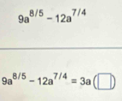 9a^(8/5)-12a^(7/4)
9a^(8/5)-12a^(7/4)=3a(□ )