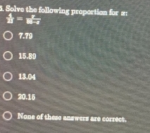 Solve the following proportion for x :
 4/21 =frac x
7.79
15.89
13.04
20.15
None of these answers are correct.