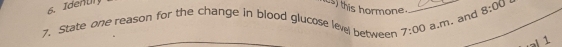 this hormone. 
7. State one reason for the change in blood glucose leve between 7:00 _ a.m. and_ 8:00 D 
1