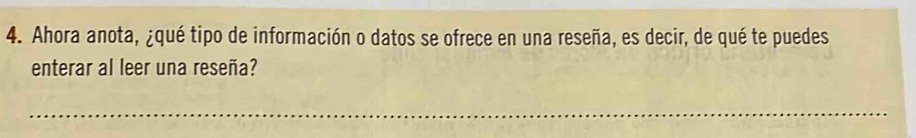 Ahora anota, ¿qué tipo de información o datos se ofrece en una reseña, es decir, de qué te puedes 
enterar al leer una reseña? 
_