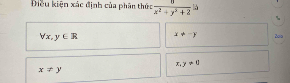 Điều kiện xác định của phân thức  8/x^2+y^2+2  là
x!= -y
forall x,y∈ R Zalo
x,y!= 0
x!= y