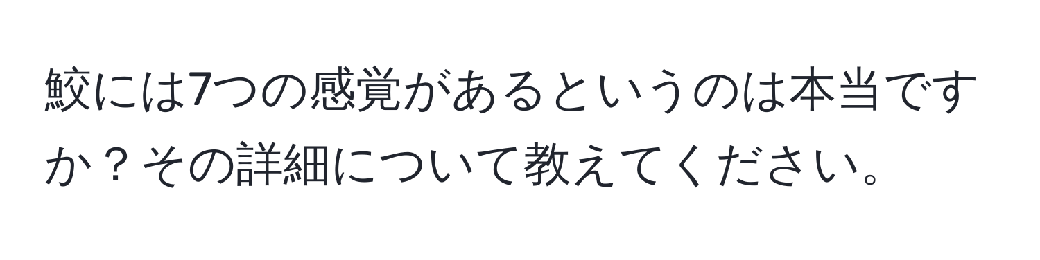 鮫には7つの感覚があるというのは本当ですか？その詳細について教えてください。