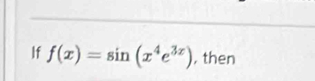 If f(x)=sin (x^4e^(3x)) , then