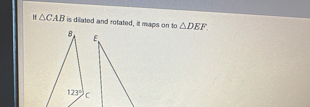 If △ CAB is dilated and rotated, it maps on to △ DEF.