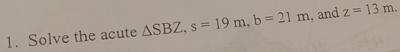 Solve the acute △ SBZ, s=19m, b=21m , and z=13m.