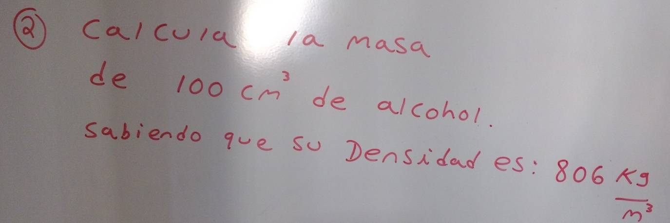 () Calcula la masa 
de 100cm^3 de alcohol. 
sabiendo que so Densidad es:
06 kg/m^3 