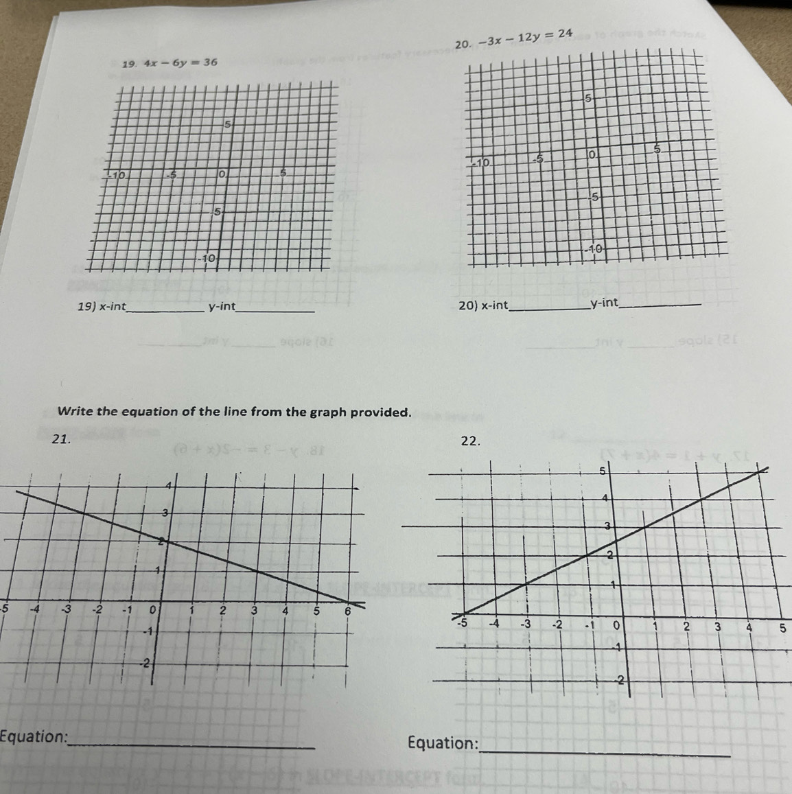 -3x-12y=24
19. 4x-6y=36

19) x-int _ y-int_  _ 20) x-int _
_ y-int
Write the equation of the line from the graph provided.
21. 22.
5
5
_
Équation:_ Équation: