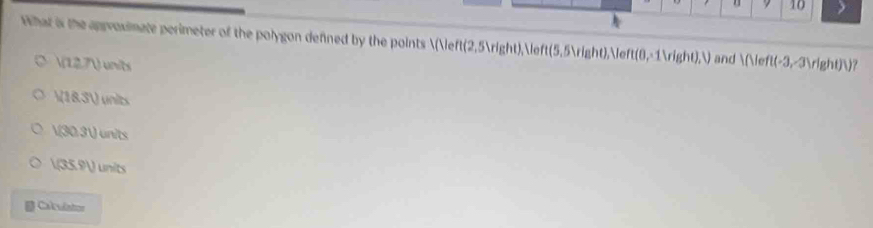 What is the approximate perimeter of the polygon defined by the points (Veft(2,5Vright),  (5.5Viaht) e t(0,1Vigh0,V) and I(Veft(-3,-3)right))?
V(12.7V) nit
V183.3 units
V(30.31) units
l(35.91) units
Calculator