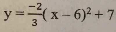 y= (-2)/3 (x-6)^2+7