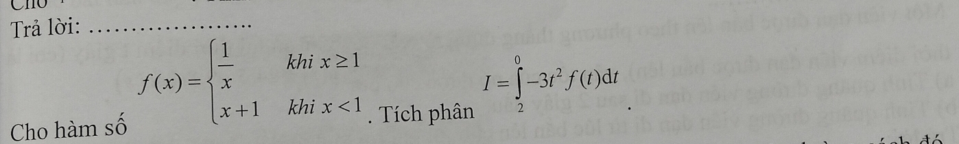 ChO 
Trả lời:_
I=∈tlimits _2^(0-3t^2)f(t)dt
Cho hàm số
f(x)=beginarrayl  1/x khix≥ 1 x+1khix<1endarray.. Tích phân