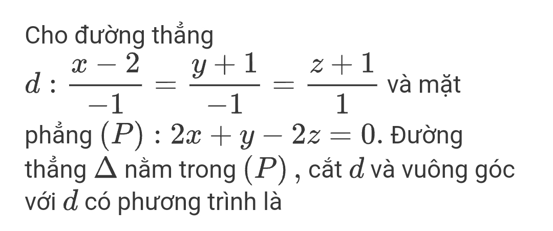 Cho đường thẳng
d: (x-2)/-1 = (y+1)/-1 = (z+1)/1  và mặt
phẳng (P):2x+y-2z=0. Đường
thẳng △ nằm trong (P) , cắt d và vuông góc
với đ có phương trình là