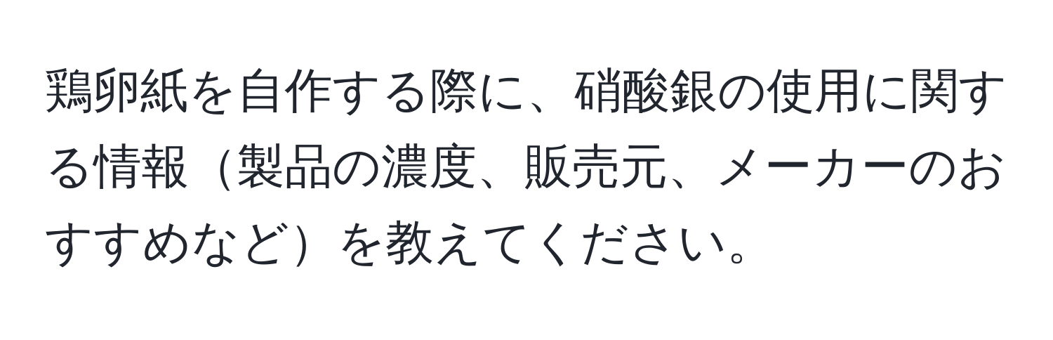 鶏卵紙を自作する際に、硝酸銀の使用に関する情報製品の濃度、販売元、メーカーのおすすめなどを教えてください。