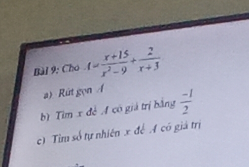 Cho 4= (x+15)/x^2-9 + 2/x+3 
a) Rt gọn 
bì Tim x đề A có giá trị bằng  (-1)/2 
c) Tìm số tự nhiên x để A có giả trị