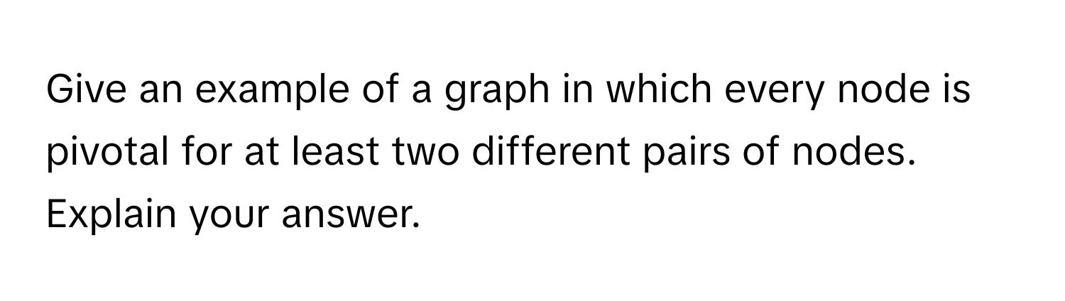 Solved: Give an example of a graph in which every node is pivotal for ...