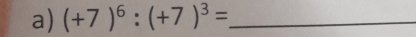 (+7)^6:(+7)^3= _