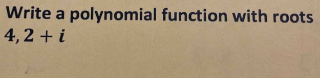 Write a polynomial function with roots
4, 2+i