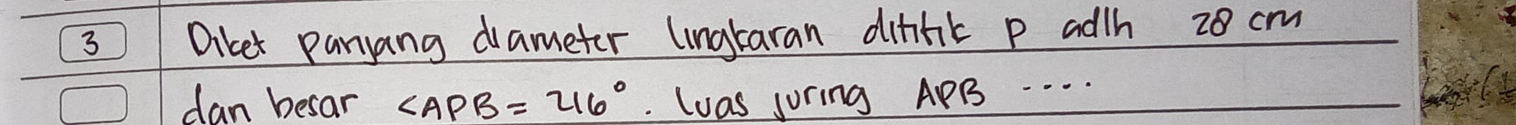 Diket panyang drameter lingraran ditfik p adth 20 cm
dan besar ∠ APB=216°. luas juring APB. . . .