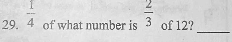  1/4 
 2/3 
_ 
29. of what number is of 12?