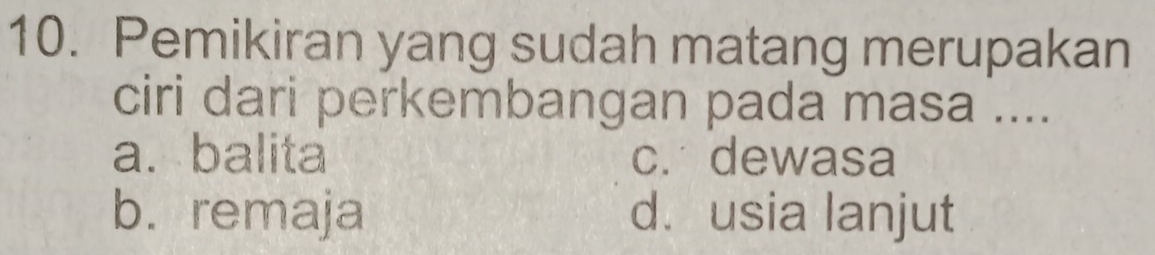 Pemikiran yang sudah matang merupakan
ciri dari perkembangan pada masa ....
a. balita c. dewasa
b. remaja d. usia lanjut