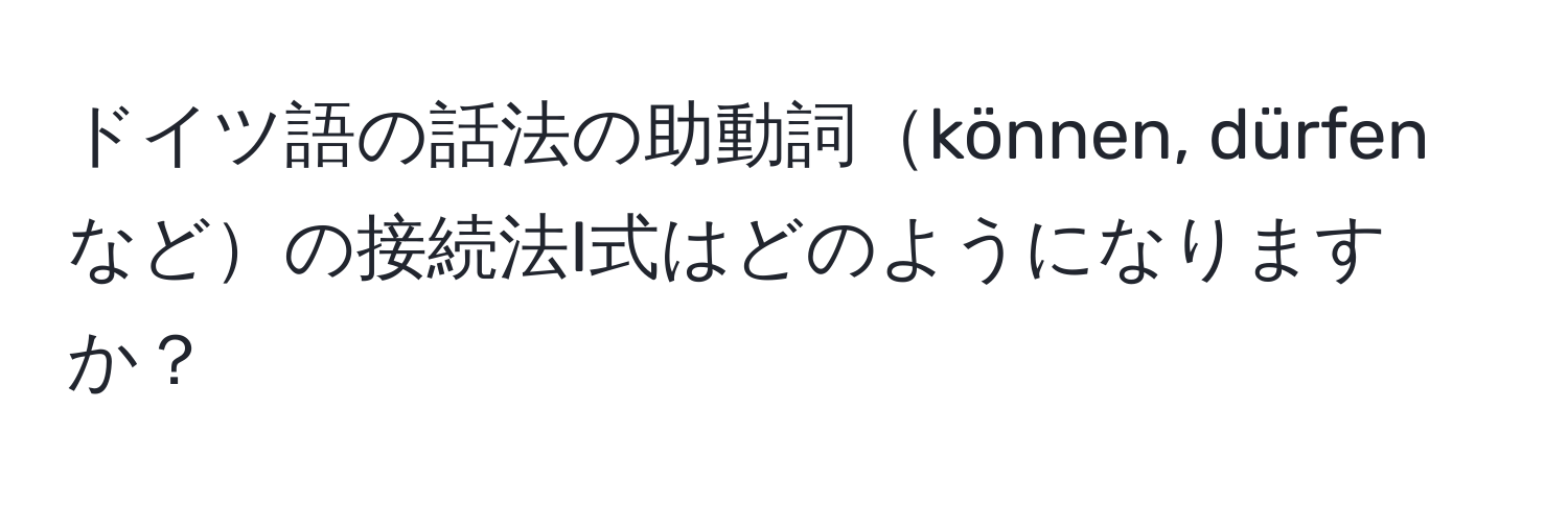 ドイツ語の話法の助動詞können, dürfenなどの接続法I式はどのようになりますか？