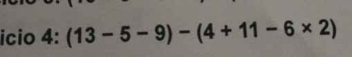 icio 4:(13-5-9)-(4+11-6* 2)