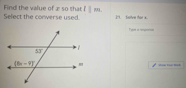 Find the value of x so that l||m.
Select the converse used. 21. Solve for x.
Type a response
Show Your Work