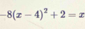 -8(x-4)^2+2=x