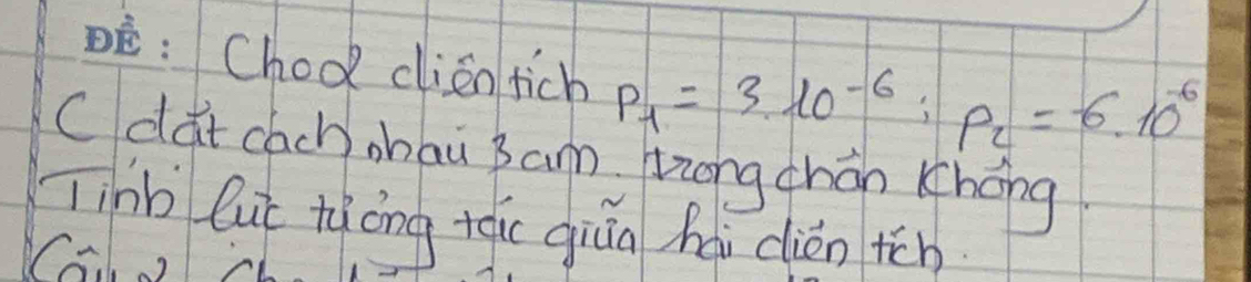 Choo dlien tich p_1=3.10^(-6):p_2=-6.10^(-6)
c dat cach zbau 3am zzong chán Khōng 
Tinb lut tiōng +qi giún hài dién tch