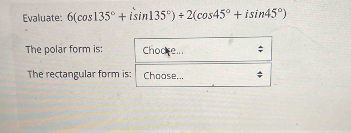 Evaluate: 6(cos 135°+isin 135°)/ 2(cos 45°+isin 45°)
The polar form is: Chocke... 
The rectangular form is: Choose...