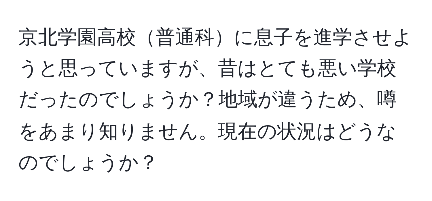 京北学園高校普通科に息子を進学させようと思っていますが、昔はとても悪い学校だったのでしょうか？地域が違うため、噂をあまり知りません。現在の状況はどうなのでしょうか？