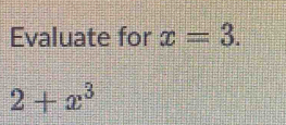 Evaluate for x=3.
2+x^3