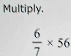 Multiply.
 6/7 * 56