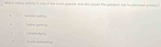 Which online activity is one of the most popular and also poses the greatest risk to personal privacy?
A Mobile texting
B Online gaming
c D Cyberbullying
D Social networking