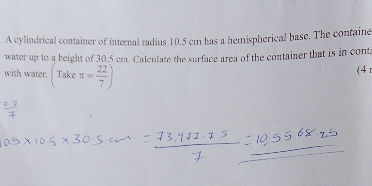 A cylindrical container of internal radius 10.5 cm has a hemispherical base. The containe 
water up to a height of 30.5 cm. Calculate the surface area of the container that is in conta 
□  
with water. 1? π = 22/7 )
Take 
(41